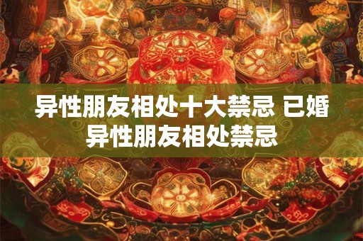 异性朋友相处十大禁忌 已婚异性朋友相处禁忌