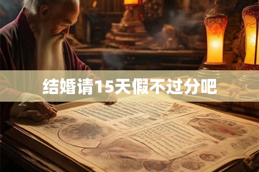 结婚请15天假不过分吧