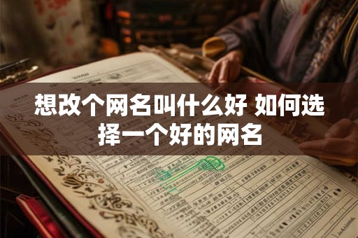 详细阅读:想改个网名叫什么好 如何选择一个好的网名 想改个网名叫什么好 如何选择一个好的网名