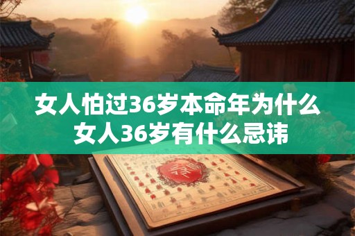 女人怕过36岁本命年为什么 女人36岁有什么忌讳