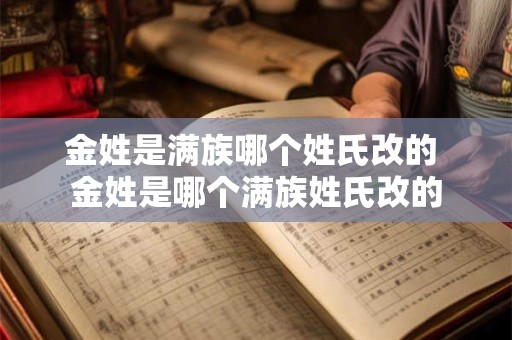 金姓是满族哪个姓氏改的 金姓是哪个满族姓氏改的
