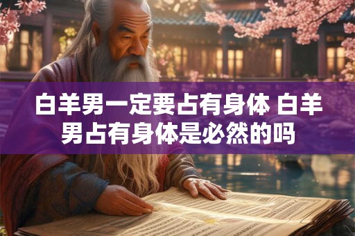 白羊男一定要占有身体 白羊男占有身体是必然的吗