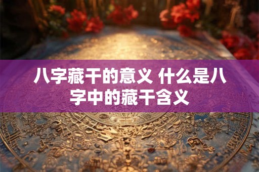 八字藏干的意义 什么是八字中的藏干含义