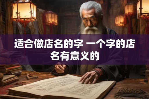 适合做店名的字 一个字的店名有意义的