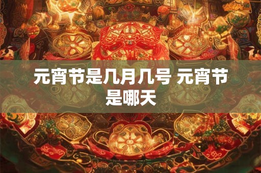 元宵节是几月几号 元宵节是哪天