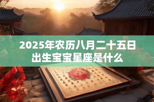 2025年农历八月二十五日出生宝宝星座是什么