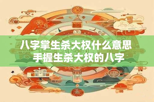 八字掌生杀大权什么意思  手握生杀大权的八字