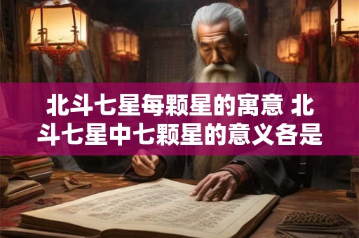 北斗七星每颗星的寓意 北斗七星中七颗星的意义各是什么
