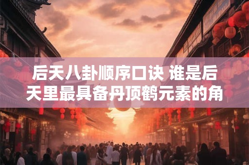 后天八卦顺序口诀 谁是后天里最具备丹顶鹤元素的角色