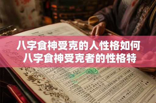 八字食神受克的人性格如何 八字食神受克者的性格特点
