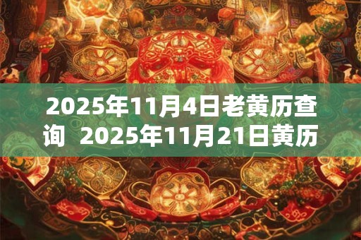 2025年11月4日老黄历查询  2025年11月21日黄历