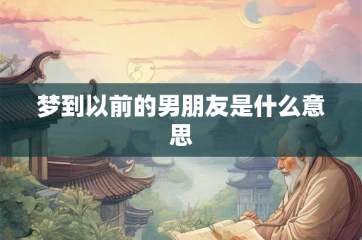 梦到以前的男朋友是什么意思