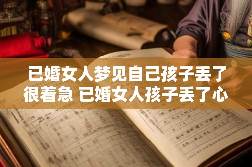 已婚女人梦见自己孩子丢了很着急 已婚女人孩子丢了心焦如何应对