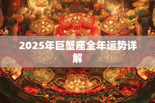 2025年巨蟹座全年运势详解