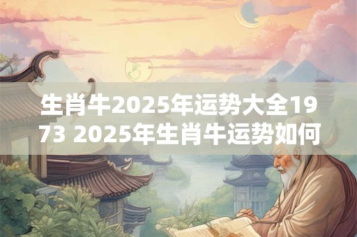 生肖牛2025年运势大全1973 2025年生肖牛运势如何