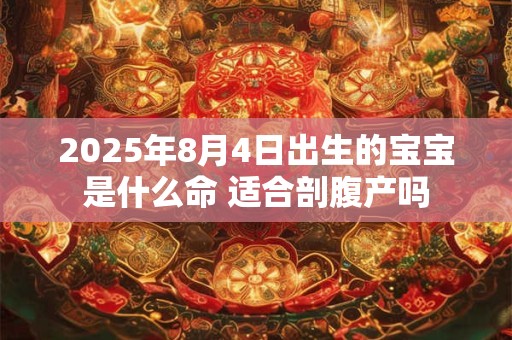 2025年8月4日出生的宝宝是什么命 适合剖腹产吗