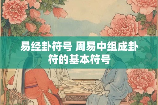 易经卦符号 周易中组成卦符的基本符号