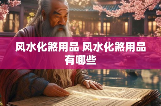 风水化煞用品 风水化煞用品有哪些