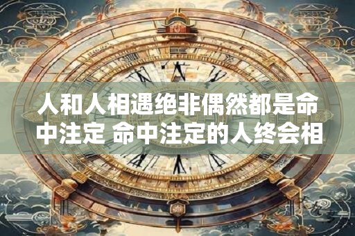 人和人相遇绝非偶然都是命中注定 命中注定的人终会相遇