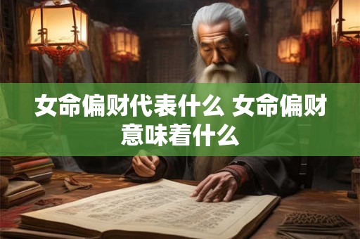 女命偏财代表什么 女命偏财意味着什么