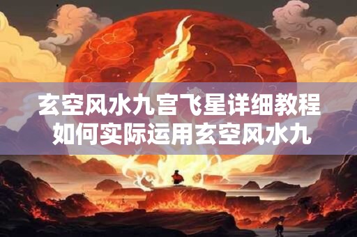 玄空风水九宫飞星详细教程 如何实际运用玄空风水九宫飞星