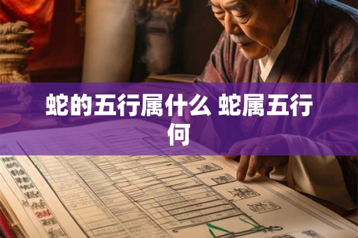 蛇的五行属什么 蛇属五行何