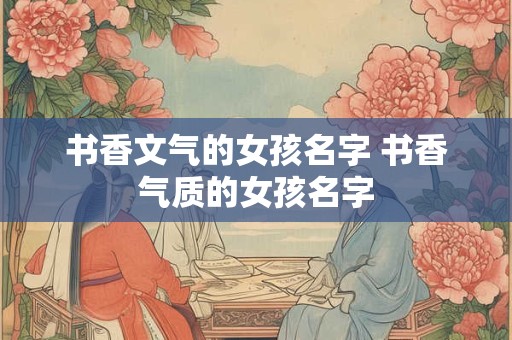 书香文气的女孩名字 书香气质的女孩名字