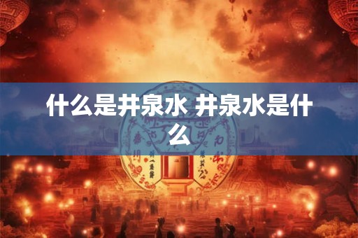 什么是井泉水 井泉水是什么
