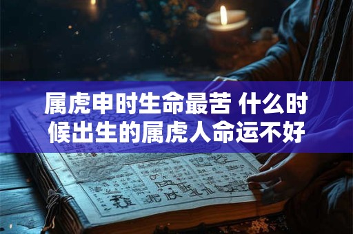 属虎申时生命最苦 什么时候出生的属虎人命运不好