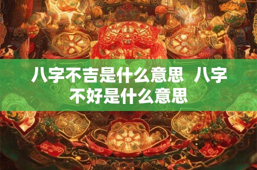 八字不吉是什么意思  八字不好是什么意思