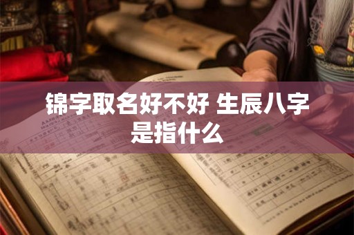 锦字取名好不好 生辰八字是指什么