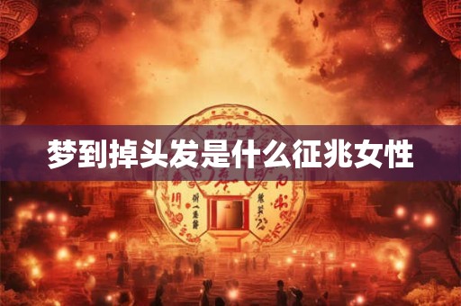 梦到掉头发是什么征兆女性 梦到掉头发是什么征兆女性