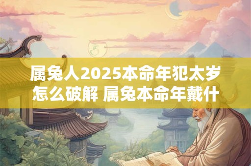 属兔人2025本命年犯太岁怎么破解 属兔本命年戴什么转运
