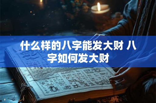 什么样的八字能发大财 八字如何发大财