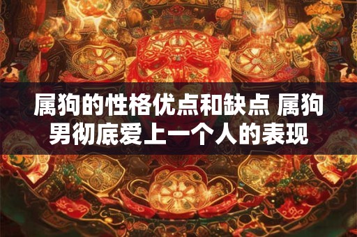 属狗的性格优点和缺点 属狗男彻底爱上一个人的表现