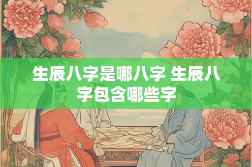 生辰八字是哪八字 生辰八字包含哪些字