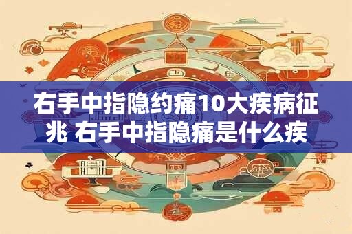 右手中指隐约痛10大疾病征兆 右手中指隐痛是什么疾病征兆