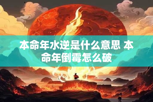 本命年水逆是什么意思 本命年倒霉怎么破