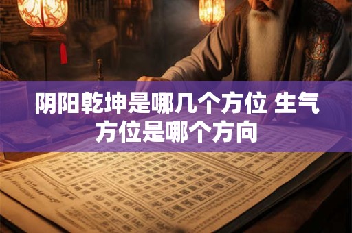 阴阳乾坤是哪几个方位 生气方位是哪个方向