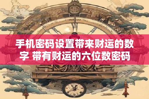手机密码设置带来财运的数字 带有财运的六位数密码