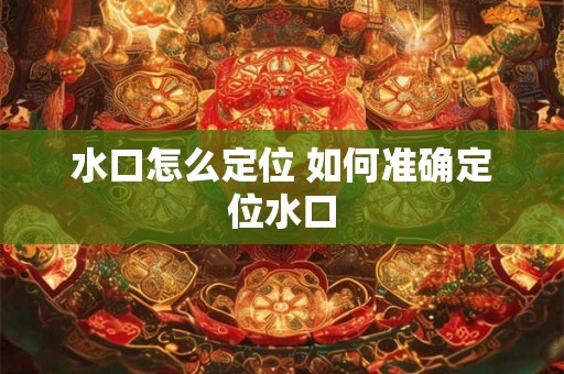 水口怎么定位 如何准确定位水口
