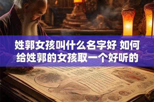 姓郭女孩叫什么名字好 如何给姓郭的女孩取一个好听的名字