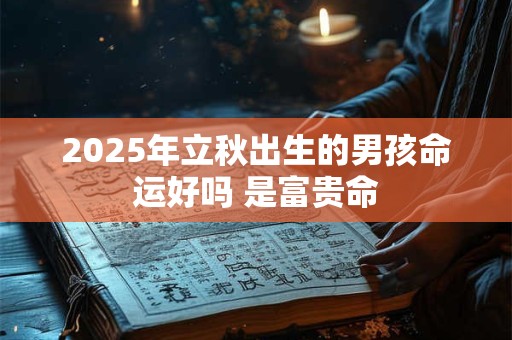 2025年立秋出生的男孩命运好吗 是富贵命