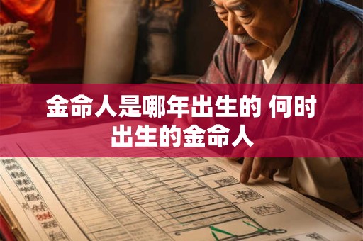 金命人是哪年出生的 何时出生的金命人