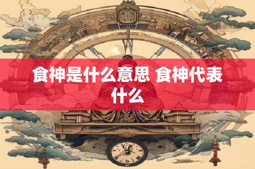 食神是什么意思 食神代表什么