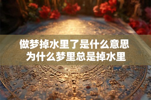 做梦掉水里了是什么意思 为什么梦里总是掉水里