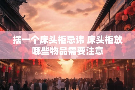 摆一个床头柜忌讳 床头柜放哪些物品需要注意