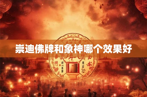 崇迪佛牌和象神哪个效果好