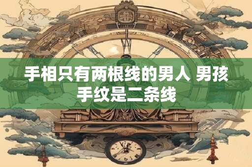 手相只有两根线的男人 男孩手纹是二条线