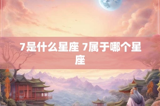 7是什么星座 7属于哪个星座